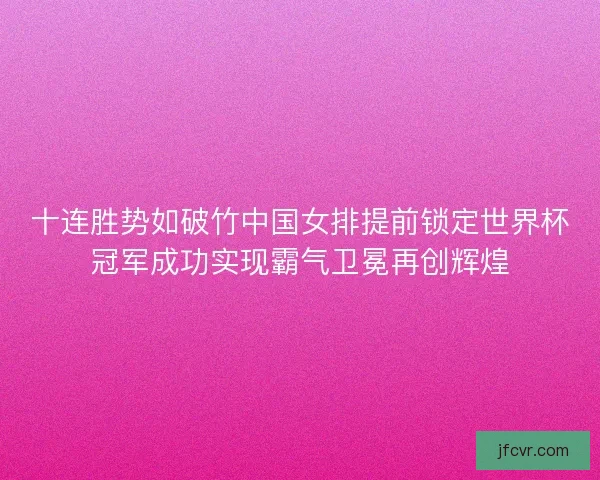 十连胜势如破竹中国女排提前锁定世界杯冠军成功实现霸气卫冕再创辉煌