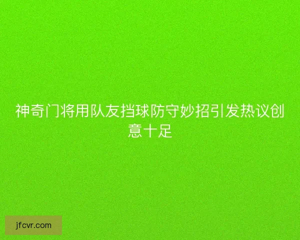 神奇门将用队友挡球防守妙招引发热议创意十足